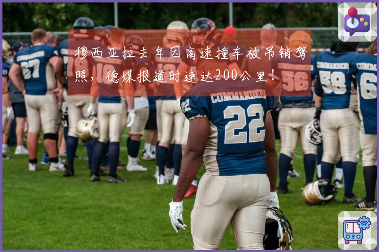 穆西亚拉去年因高速撞车被吊销驾照，德媒报道时速达200公里！