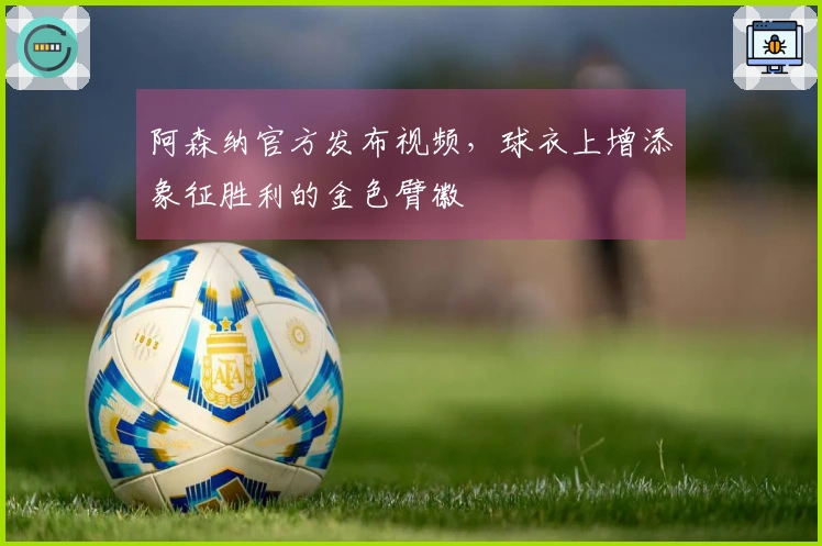 阿森纳官方发布视频，球衣上增添象征胜利的金色臂徽
